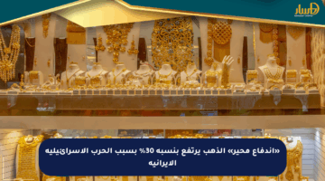 «اندفاع محير» الذهب يرتفع بنسبة 30% بسبب الحرب الإسرائيلية الإيرانية